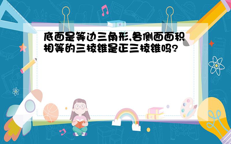 底面是等边三角形,各侧面面积相等的三棱锥是正三棱锥吗?