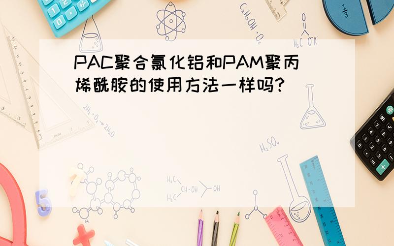 PAC聚合氯化铝和PAM聚丙烯酰胺的使用方法一样吗?