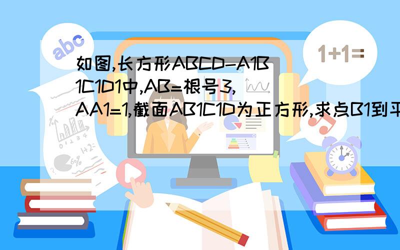 如图,长方形ABCD-A1B1C1D1中,AB=根号3,AA1=1,截面AB1C1D为正方形,求点B1到平面ABC1的距离