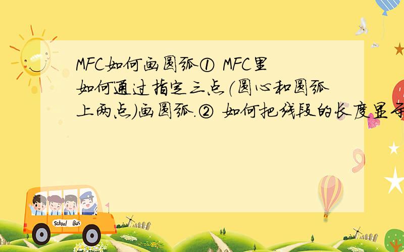 MFC如何画圆弧① MFC里如何通过指定三点（圆心和圆弧上两点）画圆弧.② 如何把线段的长度显示出来,怎样做可以让标注数字旋转九十度.