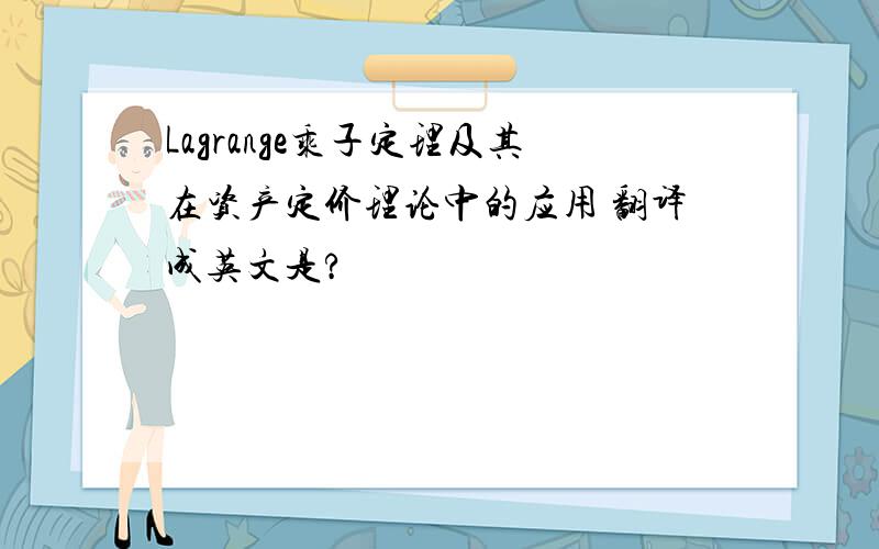 Lagrange乘子定理及其在资产定价理论中的应用 翻译成英文是?