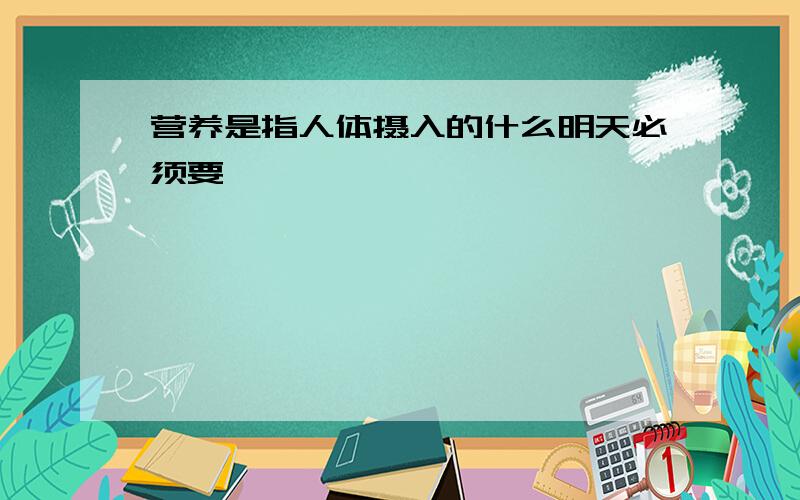 营养是指人体摄入的什么明天必须要