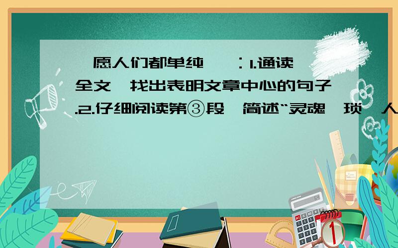 《愿人们都单纯》 ：1.通读全文,找出表明文章中心的句子.2.仔细阅读第③段,简述“灵魂猥琐,人格缩水”的含义.3．根据作者的理解,“单纯”可分为两种,其中“超越的单纯”在文中具体指