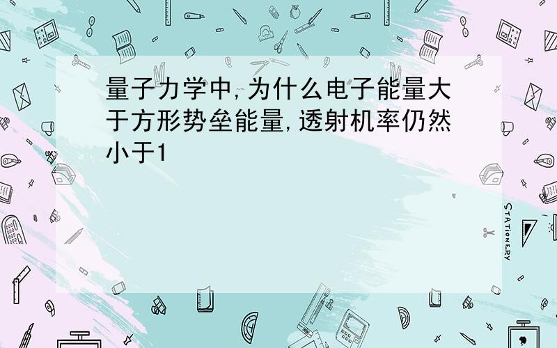 量子力学中,为什么电子能量大于方形势垒能量,透射机率仍然小于1