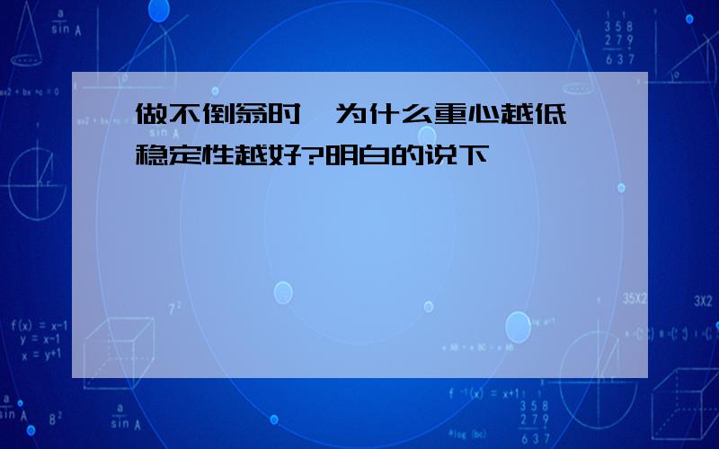 做不倒翁时,为什么重心越低,稳定性越好?明白的说下