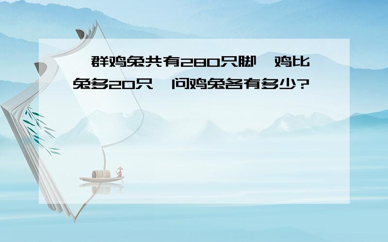 一群鸡兔共有280只脚,鸡比兔多20只,问鸡兔各有多少?