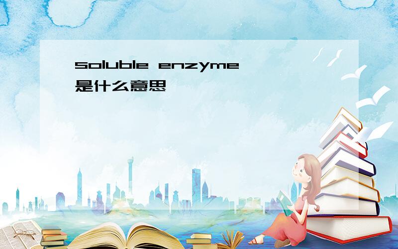 soluble enzyme是什么意思