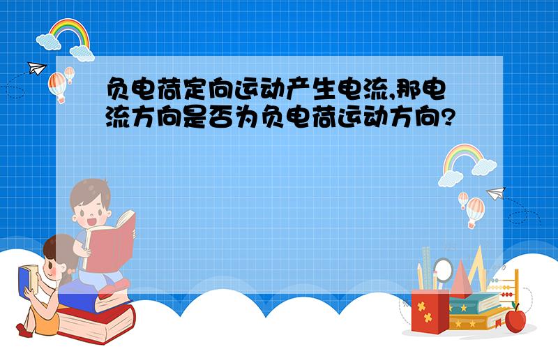 负电荷定向运动产生电流,那电流方向是否为负电荷运动方向?