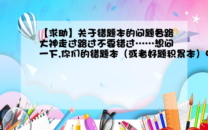 【求助】关于错题本的问题各路大神走过路过不要错过……想问一下,你们的错题本（或者好题积累本）中的题,如果有的发现自己已经很熟练了,不再是问题了也不再需要记在错题本上的时候,