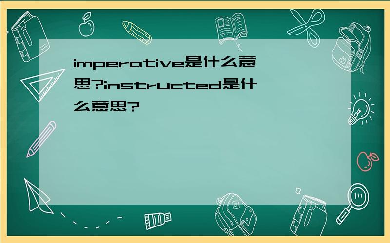 imperative是什么意思?instructed是什么意思?