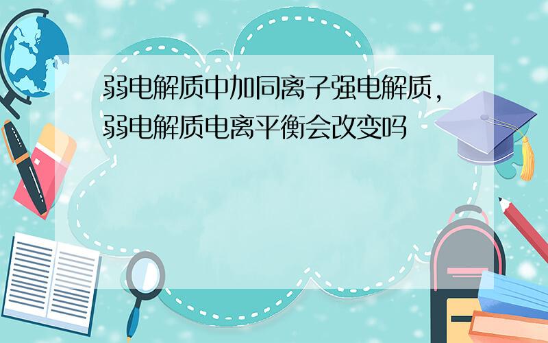 弱电解质中加同离子强电解质,弱电解质电离平衡会改变吗