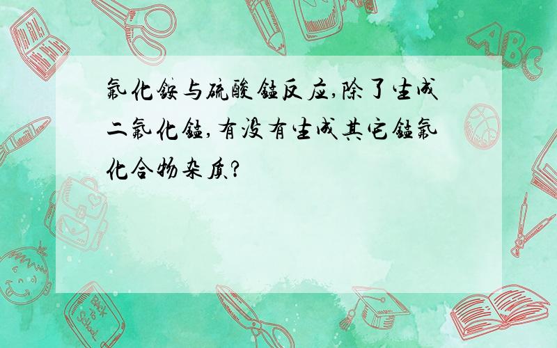 氟化铵与硫酸锰反应,除了生成二氟化锰,有没有生成其它锰氟化合物杂质?