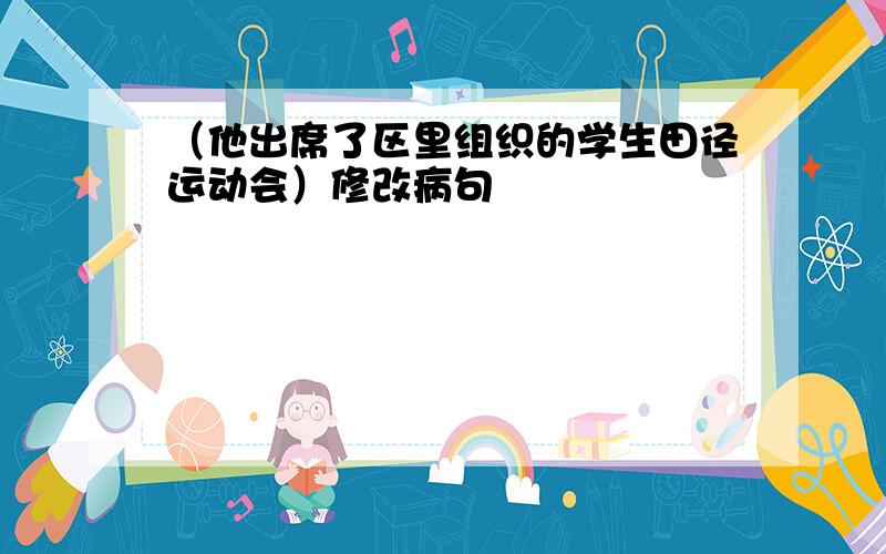 （他出席了区里组织的学生田径运动会）修改病句