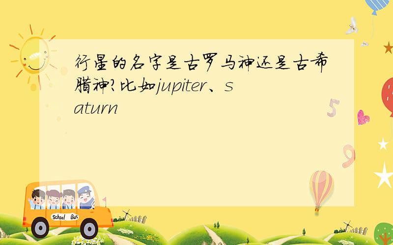 行星的名字是古罗马神还是古希腊神?比如jupiter、saturn