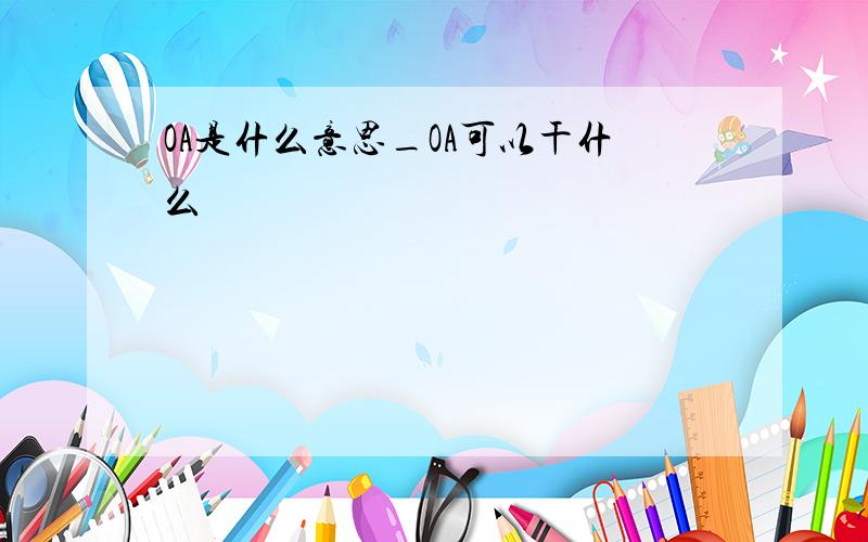 OA是什么意思_OA可以干什么