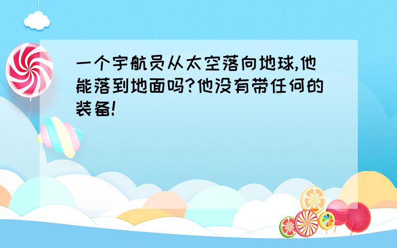 一个宇航员从太空落向地球,他能落到地面吗?他没有带任何的装备!