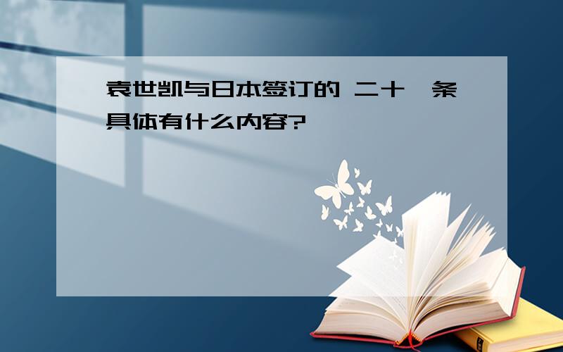 袁世凯与日本签订的 二十一条具体有什么内容?