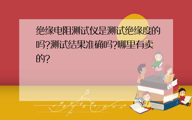 绝缘电阻测试仪是测试绝缘度的吗?测试结果准确吗?哪里有卖的?