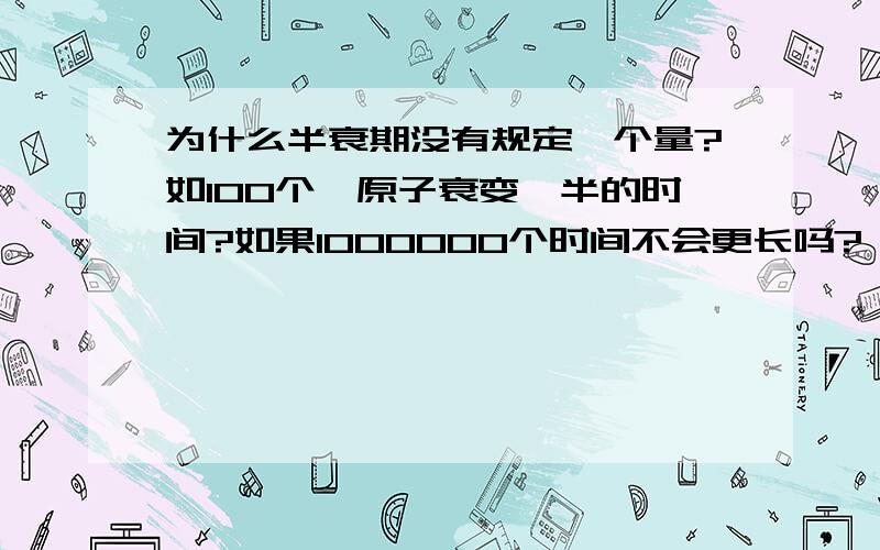 为什么半衰期没有规定一个量?如100个钫原子衰变一半的时间?如果1000000个时间不会更长吗?