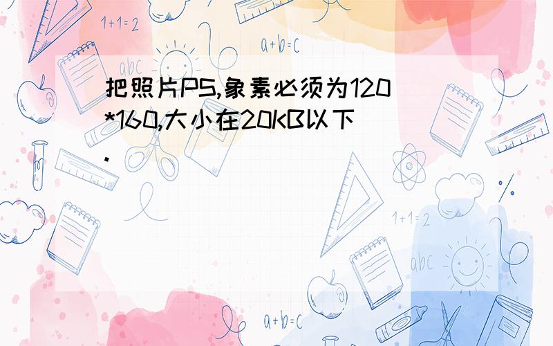 把照片PS,象素必须为120*160,大小在20KB以下.