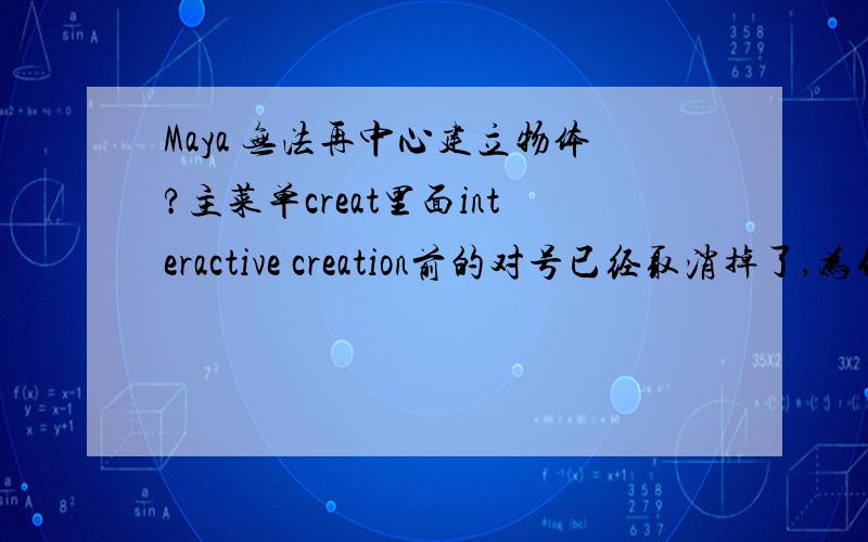 Maya 无法再中心建立物体?主菜单creat里面interactive creation前的对号已经取消掉了,为什么还是无法在中心建立物体,依然要用鼠标拖拽建立?哪位朋友知道怎么回事儿?截图