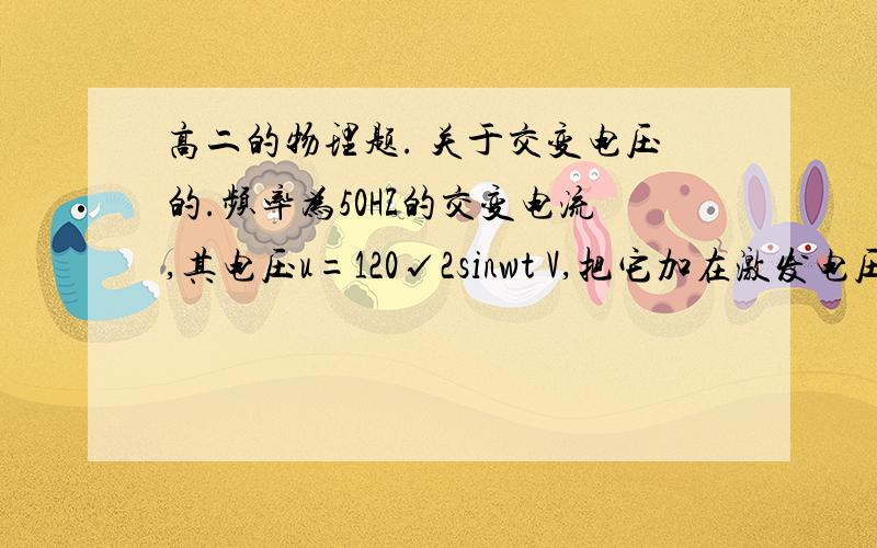 高二的物理题. 关于交变电压的.频率为50HZ的交变电流,其电压u=120√2sinwt V,把它加在激发电压、熄灭电压均为85V的霓虹灯的两端.求在半个周期内霓虹灯被点亮的时间.速求啊,麻烦了