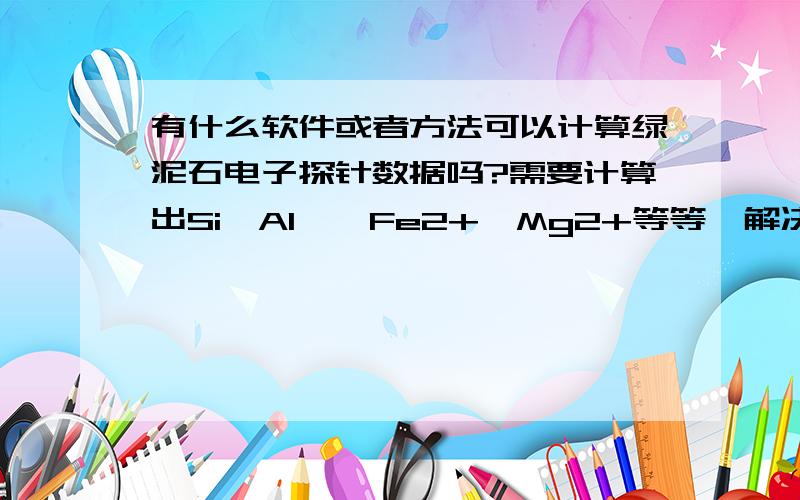 有什么软件或者方法可以计算绿泥石电子探针数据吗?需要计算出Si,AlⅣ,Fe2+,Mg2+等等,解决后追加100分目的是绿泥石成分温度计,现在有电子探针数据了,但是不会算里面各个成分如Si,AlⅣ,Fe2+,Mg2+