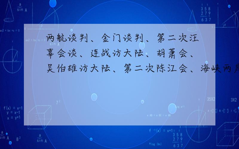 两航谈判、金门谈判、第二次汪辜会谈、连战访大陆、胡萧会、吴伯雄访大陆、第二次陈江会、海峡两岸的关系转变、谢