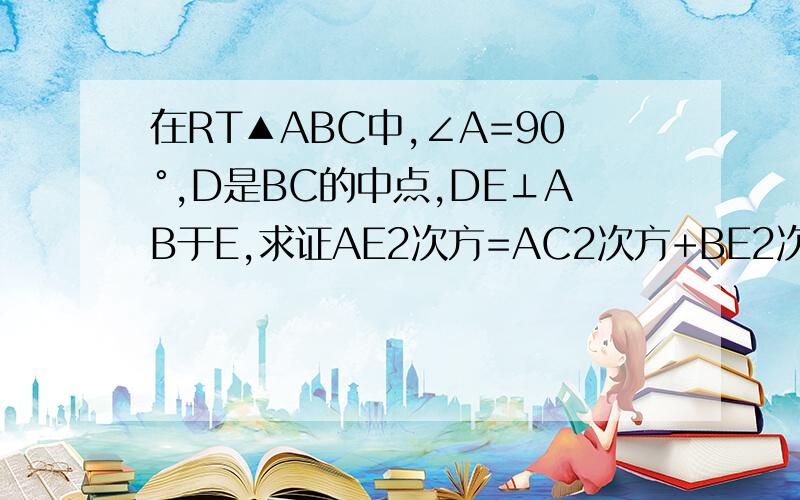 在RT▲ABC中,∠A=90°,D是BC的中点,DE⊥AB于E,求证AE2次方=AC2次方+BE2次方.图我不会表示出来,我说吧.(就和60°直角三角板差不多)▲ABC,∠C为直角,∠A大约为30°,角A在左边∠B在右边.在直角边CB上取一