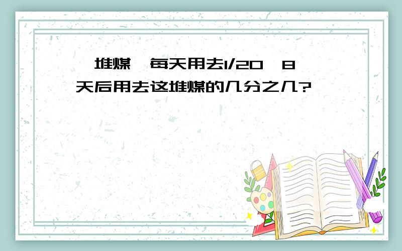 一堆煤,每天用去1/20,8天后用去这堆煤的几分之几?