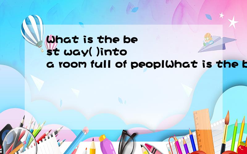 What is the best way( )into a room full of peoplWhat is the best way(  )into a room full of people by yourself?A.to run  B.run  C.to walk   D.walk