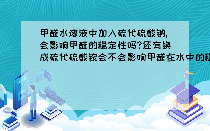 甲醛水溶液中加入硫代硫酸钠,会影响甲醛的稳定性吗?还有换成硫代硫酸铵会不会影响甲醛在水中的稳定性呢?