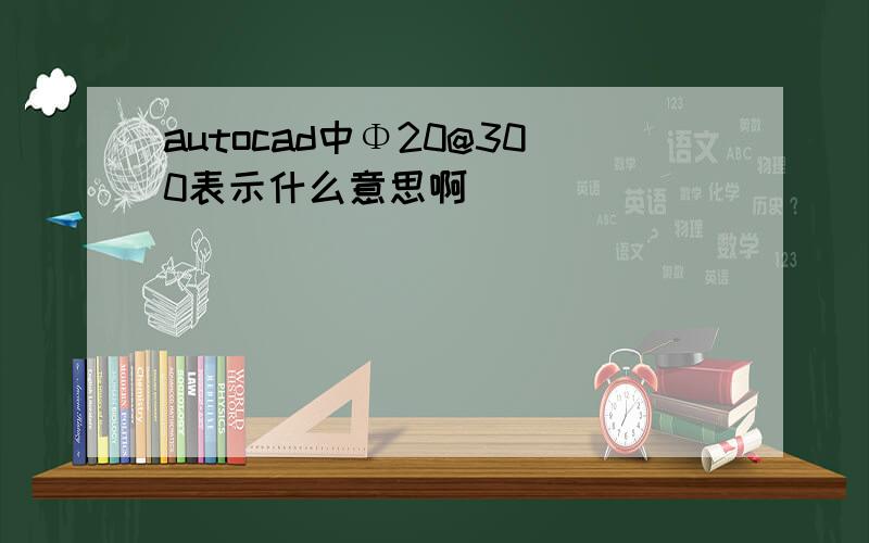 autocad中Φ20@300表示什么意思啊