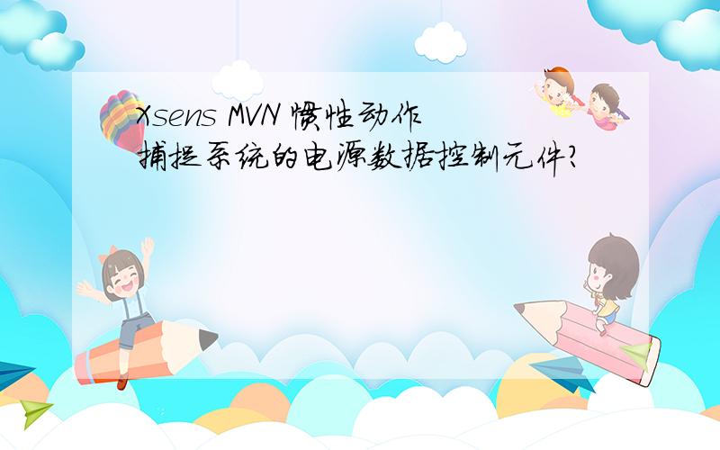 Xsens MVN 惯性动作捕捉系统的电源数据控制元件?