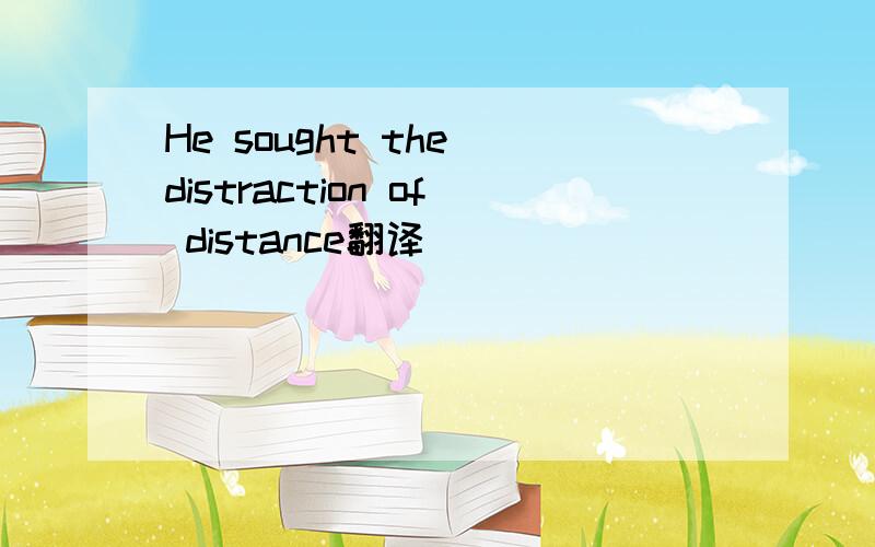 He sought the distraction of distance翻译