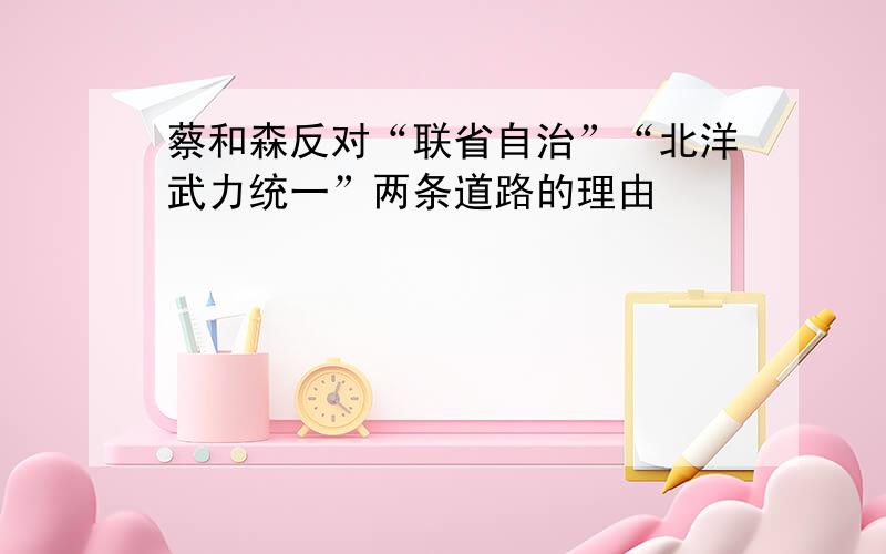 蔡和森反对“联省自治”“北洋武力统一”两条道路的理由