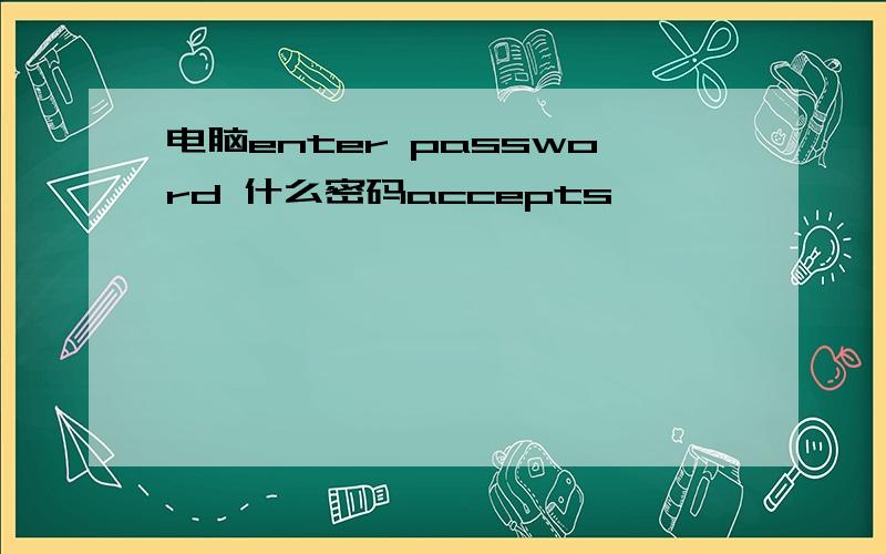 电脑enter password 什么密码accepts