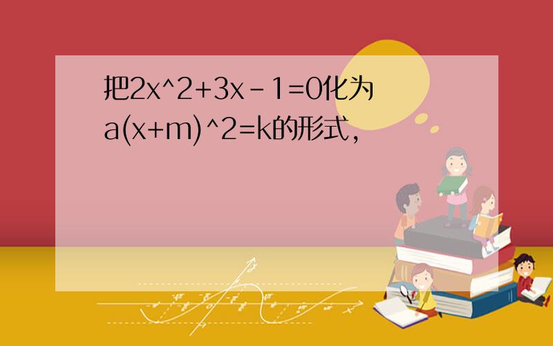 把2x^2+3x-1=0化为a(x+m)^2=k的形式,