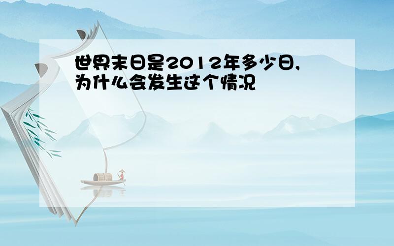 世界末日是2012年多少日,为什么会发生这个情况