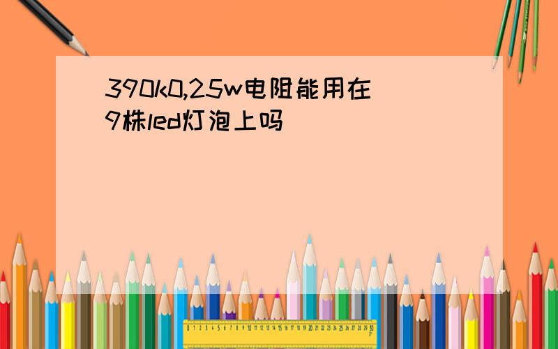 390k0,25w电阻能用在9株led灯泡上吗