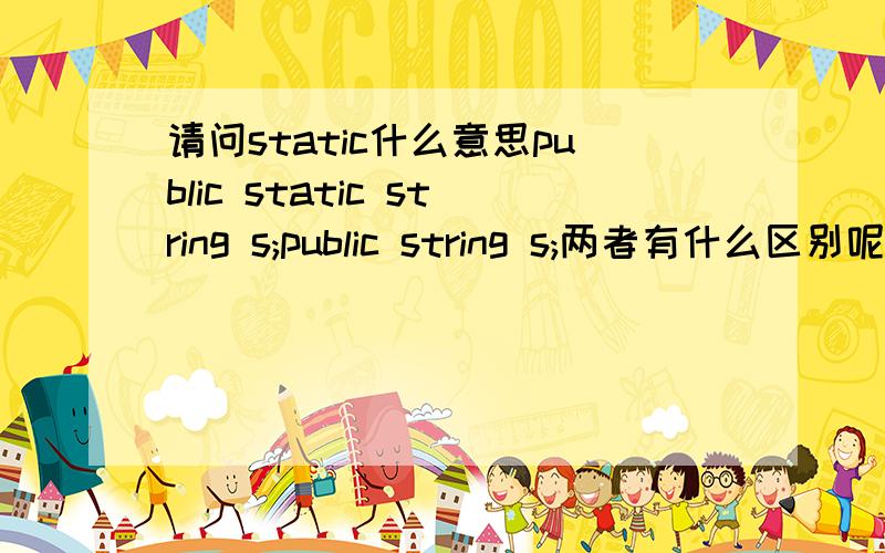 请问static什么意思public static string s;public string s;两者有什么区别呢,能解释一下static吗,