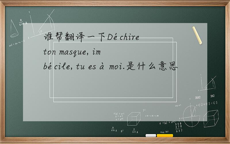 谁帮翻译一下Déchire ton masque, imbécile, tu es à moi.是什么意思