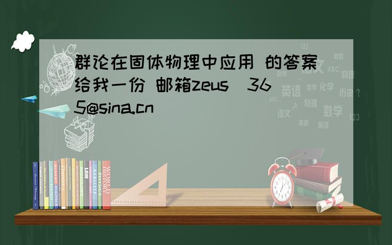 群论在固体物理中应用 的答案给我一份 邮箱zeus_365@sina.cn