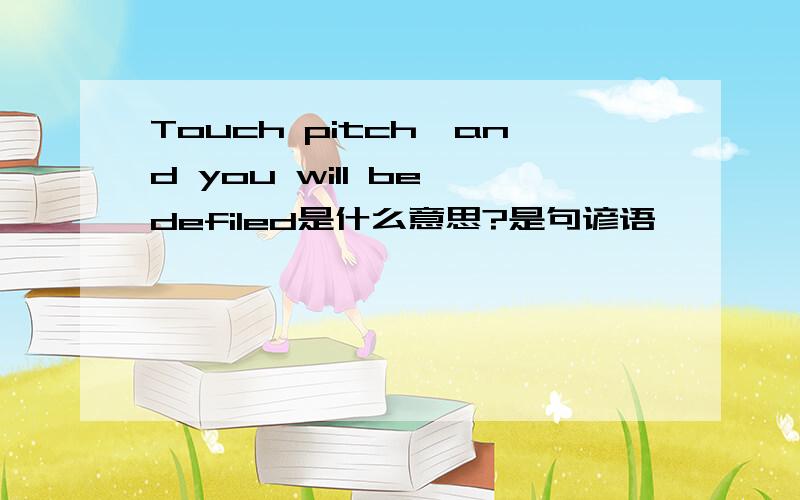 Touch pitch,and you will be defiled是什么意思?是句谚语