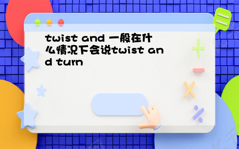 twist and 一般在什么情况下会说twist and turn