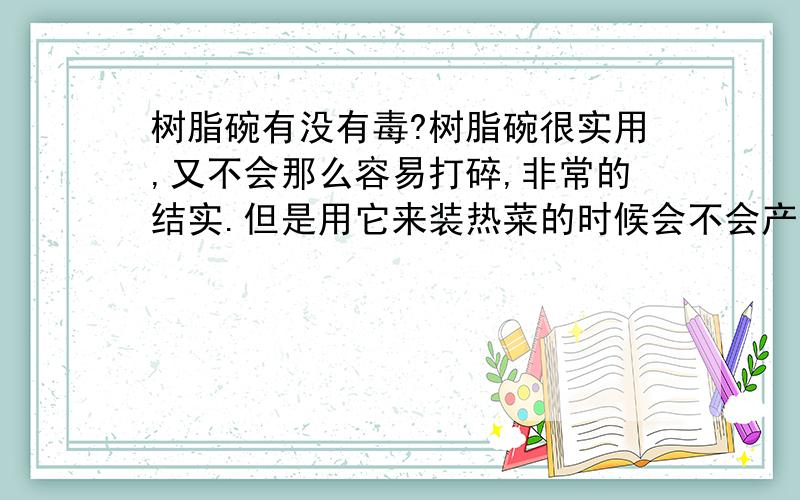 树脂碗有没有毒?树脂碗很实用,又不会那么容易打碎,非常的结实.但是用它来装热菜的时候会不会产生有毒物质?