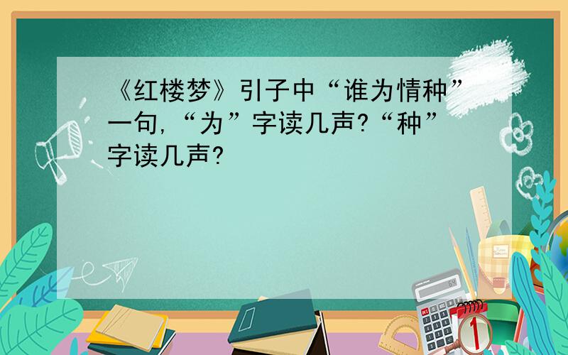 《红楼梦》引子中“谁为情种”一句,“为”字读几声?“种”字读几声?