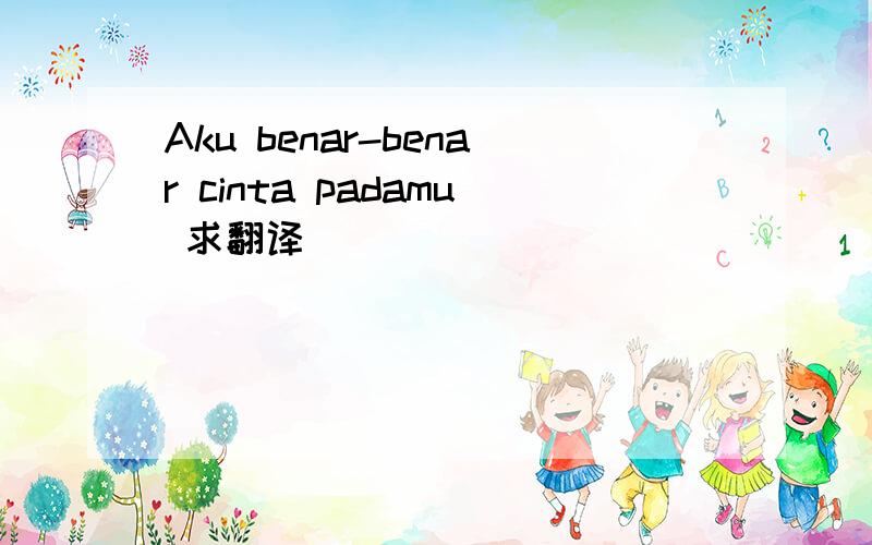 Aku benar-benar cinta padamu 求翻译