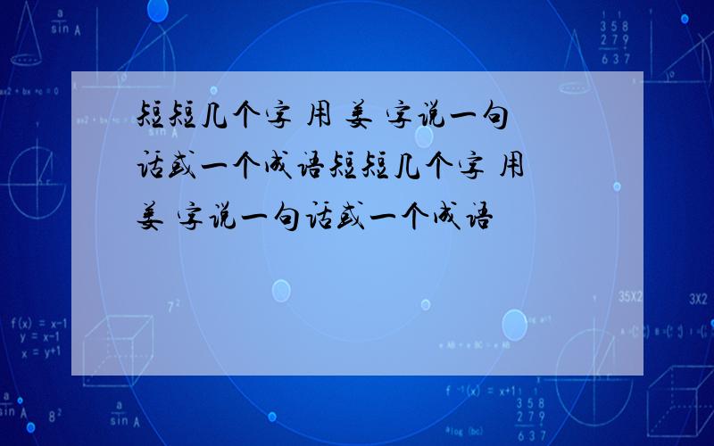 短短几个字 用 姜 字说一句话或一个成语短短几个字 用 姜 字说一句话或一个成语