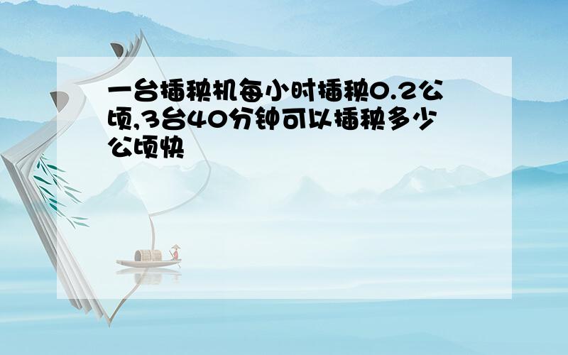 一台插秧机每小时插秧0.2公顷,3台40分钟可以插秧多少公顷快